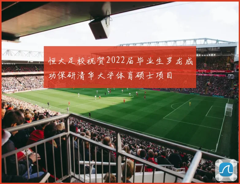 恒大足校祝贺2022届毕业生罗龙成功保研清华大学体育硕士项目