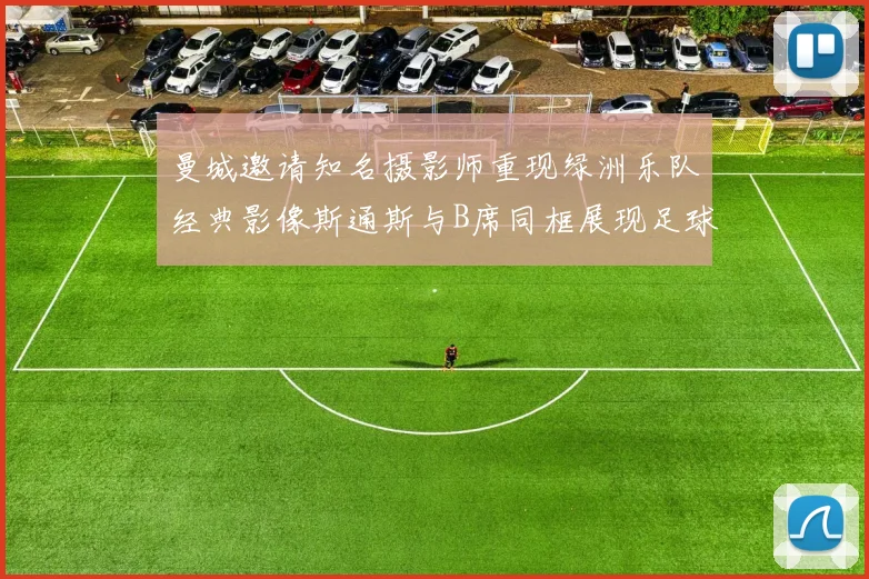曼城邀请知名摄影师重现绿洲乐队经典影像斯通斯与B席同框展现足球魅力