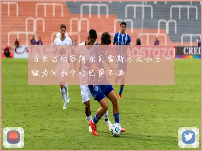 马竞当初签阿尔瓦雷斯方式如出一辙为何如今对巴萨不满