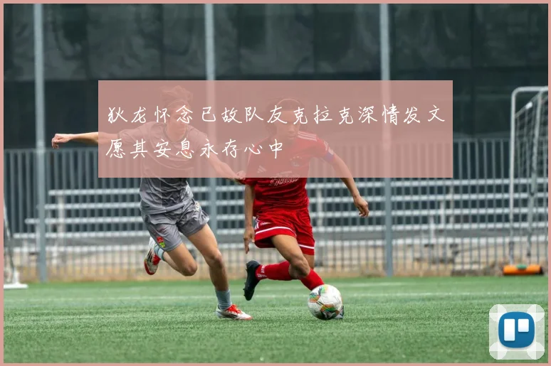 狄龙怀念已故队友克拉克深情发文愿其安息永存心中