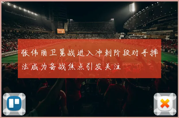 张伟丽卫冕战进入冲刺阶段对手摔法成为备战焦点引发关注