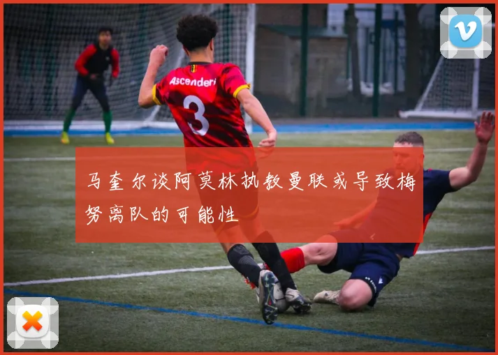 马奎尔谈阿莫林执教曼联或导致梅努离队的可能性